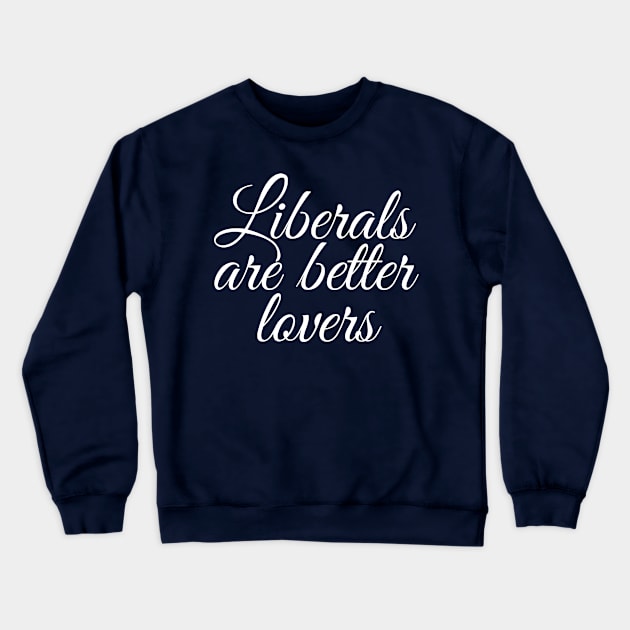 Liberals are Better Lovers Crewneck Sweatshirt by epiclovedesigns